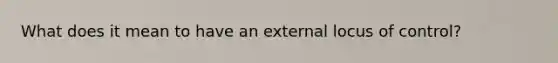 What does it mean to have an external locus of control?