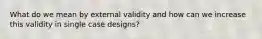 What do we mean by external validity and how can we increase this validity in single case designs?