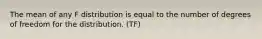 The mean of any F distribution is equal to the number of degrees of freedom for the distribution. (TF)