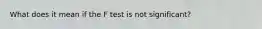 What does it mean if the F test is not significant?