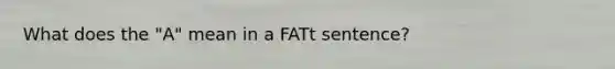 What does the "A" mean in a FATt sentence?