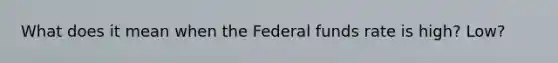 What does it mean when the Federal funds rate is high? Low?