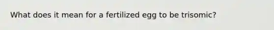 What does it mean for a fertilized egg to be trisomic?