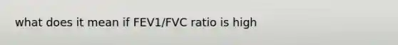 what does it mean if FEV1/FVC ratio is high