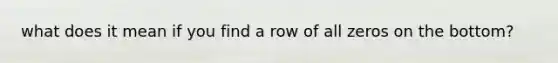 what does it mean if you find a row of all zeros on the bottom?