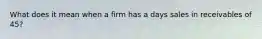 What does it mean when a firm has a days sales in receivables of 45?