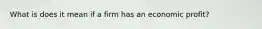 What is does it mean if a firm has an economic profit?