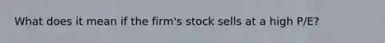 What does it mean if the firm's stock sells at a high P/E?