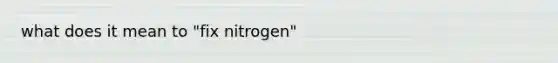 what does it mean to "fix nitrogen"