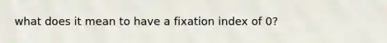 what does it mean to have a fixation index of 0?