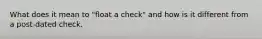 What does it mean to "float a check" and how is it different from a post-dated check.