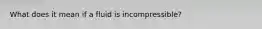 What does it mean if a fluid is incompressible?