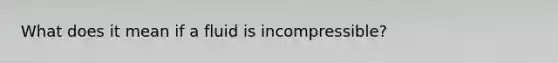 What does it mean if a fluid is incompressible?