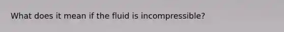 What does it mean if the fluid is incompressible?