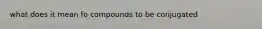 what does it mean fo compounds to be conjugated