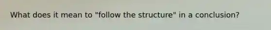 What does it mean to "follow the structure" in a conclusion?