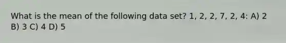 What is the mean of the following data set? 1, 2, 2, 7, 2, 4: A) 2 B) 3 C) 4 D) 5