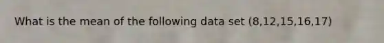 What is the mean of the following data set (8,12,15,16,17)