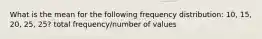 What is the mean for the following frequency distribution: 10, 15, 20, 25, 25? total frequency/number of values