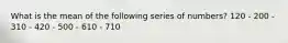 What is the mean of the following series of numbers? 120 - 200 - 310 - 420 - 500 - 610 - 710