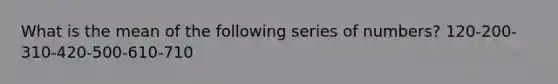 What is the mean of the following series of numbers? 120-200-310-420-500-610-710