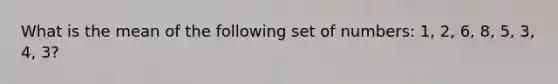 What is the mean of the following set of numbers: 1, 2, 6, 8, 5, 3, 4, 3?