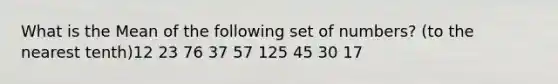 What is the Mean of the following set of numbers? (to the nearest tenth)12 23 76 37 57 125 45 30 17