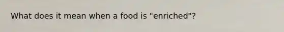 What does it mean when a food is "enriched"?