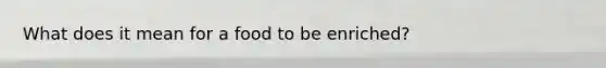 What does it mean for a food to be enriched?