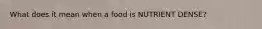 What does it mean when a food is NUTRIENT DENSE?