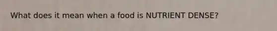 What does it mean when a food is NUTRIENT DENSE?