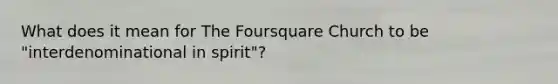 What does it mean for The Foursquare Church to be "interdenominational in spirit"?