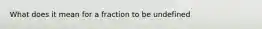 What does it mean for a fraction to be undefined