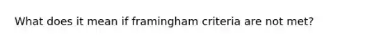 What does it mean if framingham criteria are not met?