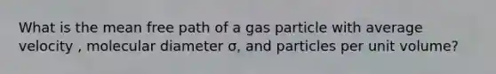 What is the mean free path of a gas particle with average velocity , molecular diameter σ, and particles per unit volume?