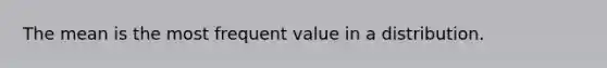 The mean is the most frequent value in a distribution.