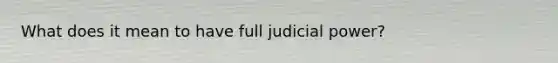 What does it mean to have full judicial power?