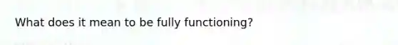 What does it mean to be fully functioning?