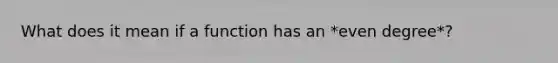 What does it mean if a function has an *even degree*?