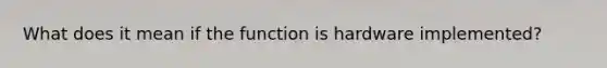 What does it mean if the function is hardware implemented?