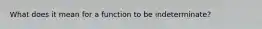 What does it mean for a function to be indeterminate?