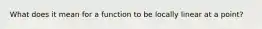 What does it mean for a function to be locally linear at a point?