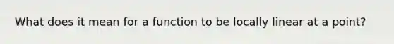 What does it mean for a function to be locally linear at a point?