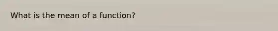 What is the mean of a function?