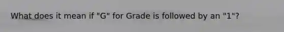 What does it mean if "G" for Grade is followed by an "1"?