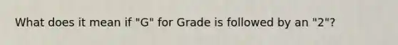 What does it mean if "G" for Grade is followed by an "2"?