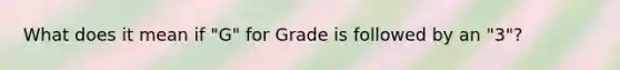 What does it mean if "G" for Grade is followed by an "3"?