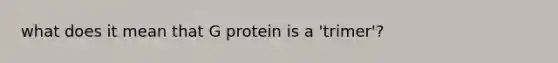 what does it mean that G protein is a 'trimer'?