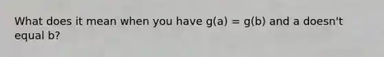 What does it mean when you have g(a) = g(b) and a doesn't equal b?