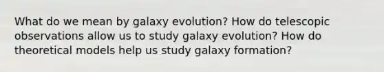 What do we mean by galaxy evolution? How do telescopic observations allow us to study galaxy evolution? How do theoretical models help us study galaxy formation?